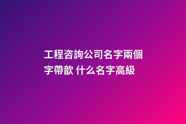 工程咨詢公司名字兩個字帶歆 什么名字高級-第1張-公司起名-玄機派